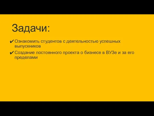 Задачи: Ознакомить студентов с деятельностью успешных выпускников Создание постоянного проекта о бизнесе