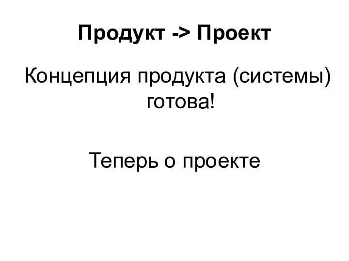 Продукт -> Проект Концепция продукта (системы) готова! Теперь о проекте