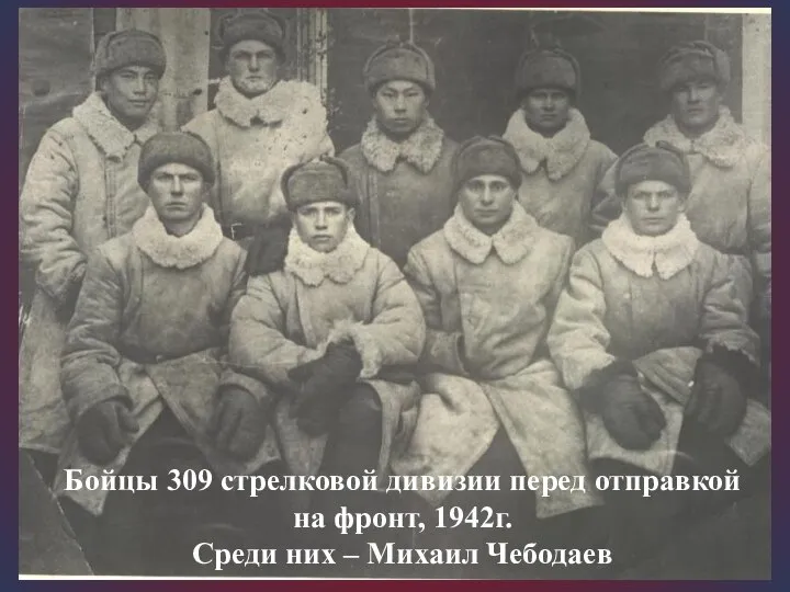 Бойцы 309 стрелковой дивизии перед отправкой на фронт, 1942г. Среди них – Михаил Чебодаев