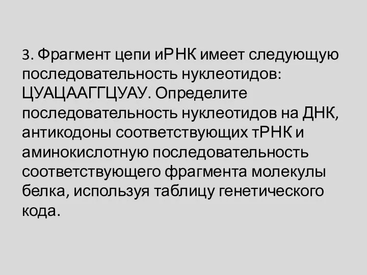 3. Фрагмент цепи иРНК имеет следующую последовательность нуклеотидов: ЦУАЦААГГЦУАУ. Определите последовательность нуклеотидов