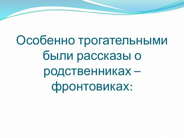 Особенно трогательными были рассказы о родственниках – фронтовиках: