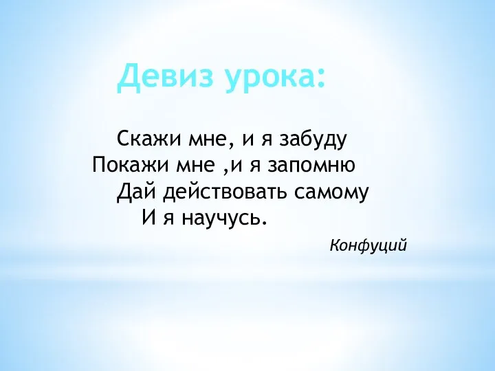 Девиз урока: Скажи мне, и я забуду Покажи мне ,и я запомню