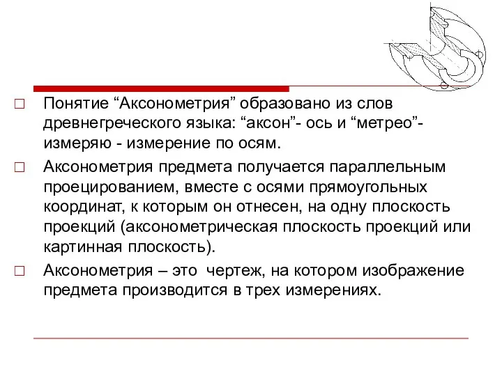 Понятие “Аксонометрия” образовано из слов древнегреческого языка: “аксон”- ось и “метрео”- измеряю