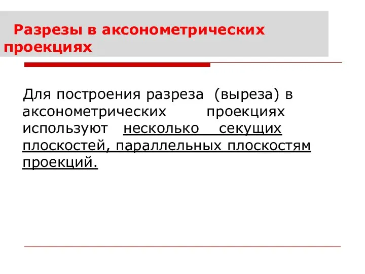 Разрезы в аксонометрических проекциях Для построения разреза (выреза) в аксонометрических проекциях используют