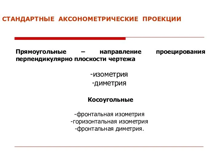 СТАНДАРТНЫЕ АКСОНОМЕТРИЧЕСКИЕ ПРОЕКЦИИ Прямоугольные – направление проецирования перпендикулярно плоскости чертежа изометрия диметрия