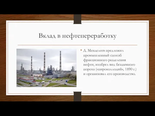 Вклад в нефтепереработку Д. Менделеев предложил промышленный способ фракционного разделения нефти, изобрел