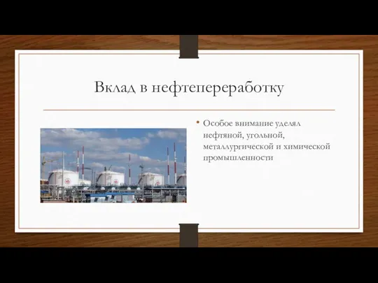 Вклад в нефтепереработку Особое внимание уделял нефтяной, угольной, металлургической и химической промышленности