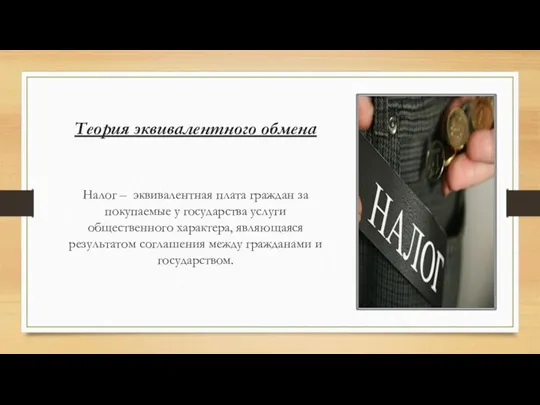 Теория эквивалентного обмена Налог – эквивалентная плата граждан за покупаемые у государства