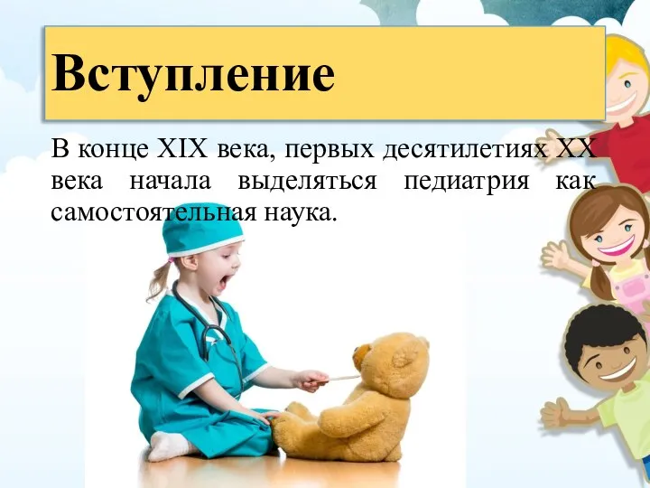 Вступление В конце XIX века, первых десятилетиях XX века начала выделяться педиатрия как самостоятельная наука.