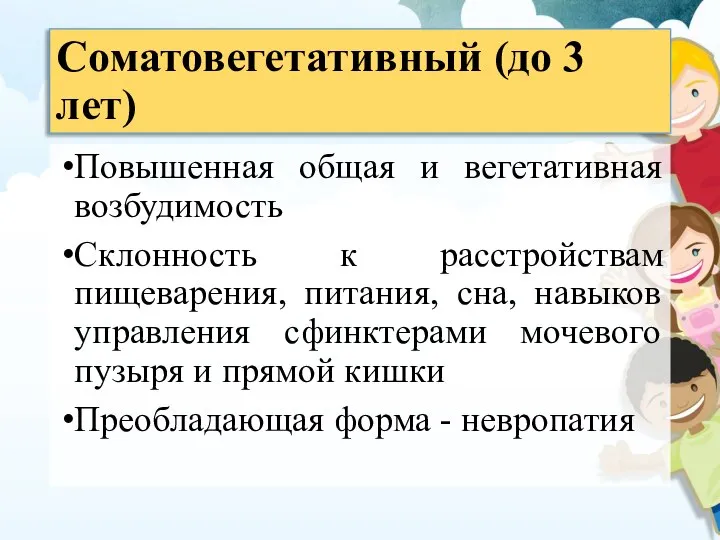 Соматовегетативный (до 3 лет) Повышенная общая и вегетативная возбудимость Склонность к расстройствам