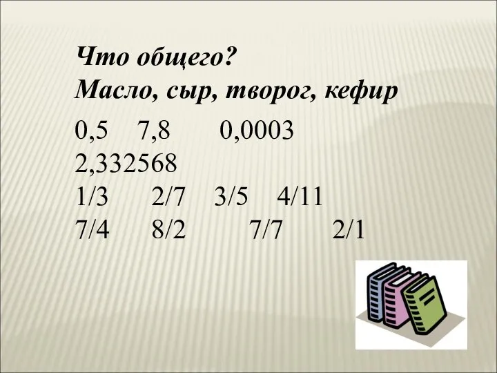 Что общего? Масло, сыр, творог, кефир 0,5 7,8 0,0003 2,332568 1/3 2/7