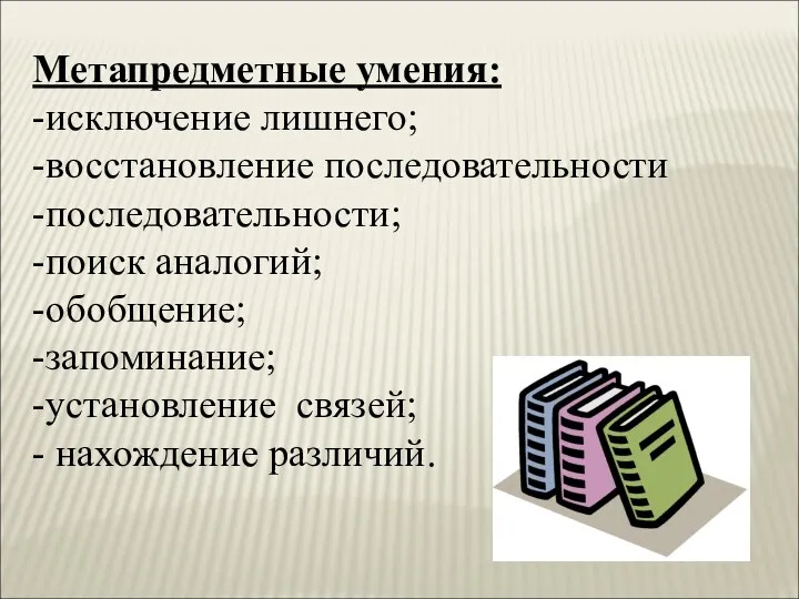 Метапредметные умения: -исключение лишнего; -восстановление последовательности -последовательности; -поиск аналогий; -обобщение; -запоминание; -установление связей; - нахождение различий.