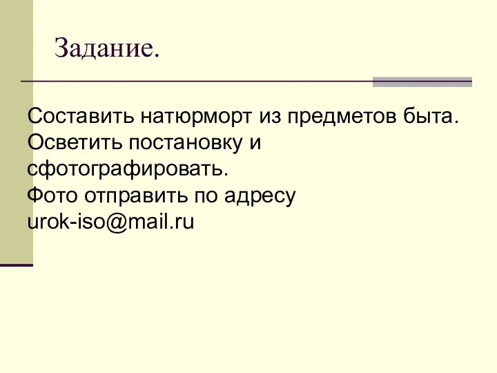 Задание. Составить натюрморт из предметов быта. Осветить постановку и сфотографировать. Фото отправить по адресу urok-iso@mail.ru