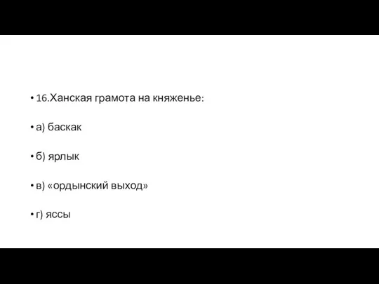 16.Ханская грамота на княженье: а) баскак б) ярлык в) «ордынский выход» г) яссы