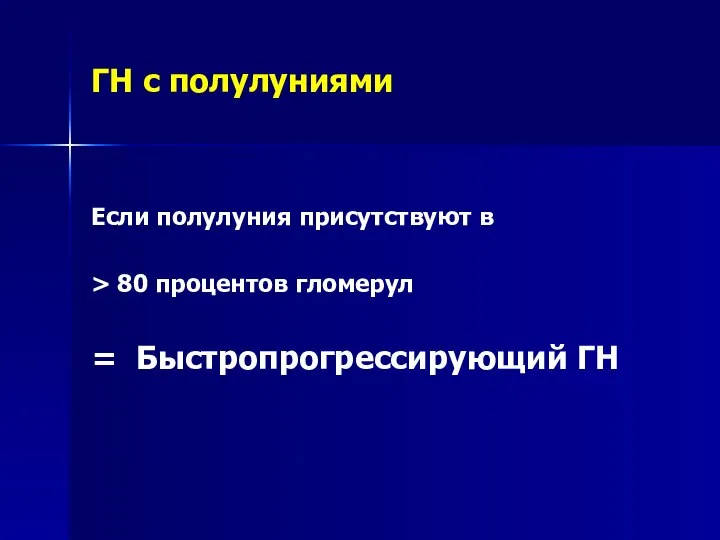 ГН с полулуниями Если полулуния присутствуют в > 80 процентов гломерул = Быстропрогрессирующий ГН