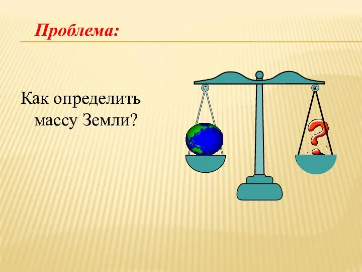 Как определить массу Земли? Проблема: