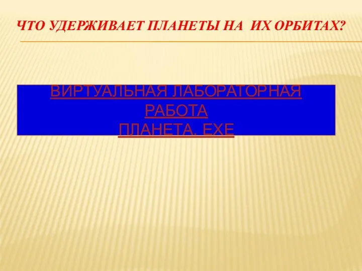 ЧТО УДЕРЖИВАЕТ ПЛАНЕТЫ НА ИХ ОРБИТАХ? ВИРТУАЛЬНАЯ ЛАБОРАТОРНАЯ РАБОТА ПЛАНЕТА. ЕХЕ