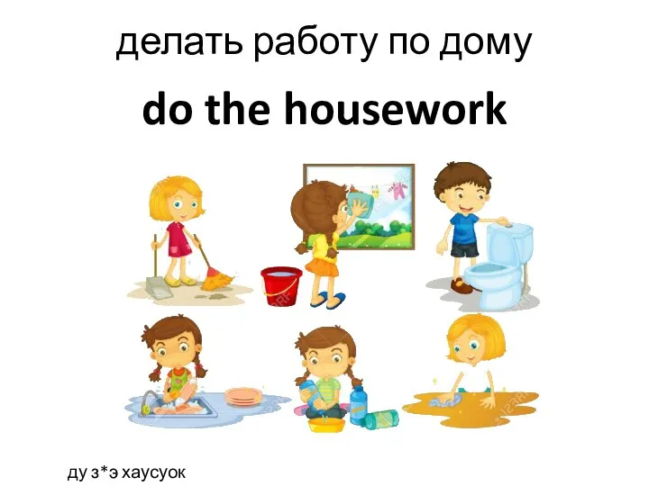 do the housework делать работу по дому ду з*э хаусуок