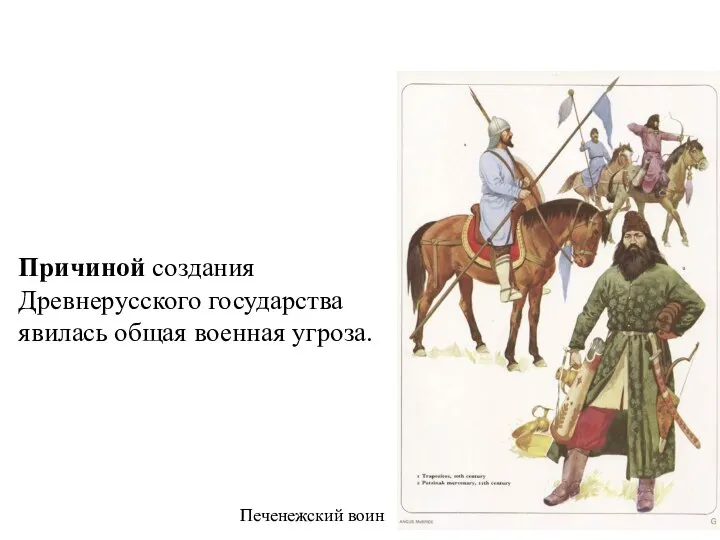 Причиной создания Древнерусского государства явилась общая военная угроза. Печенежский воин