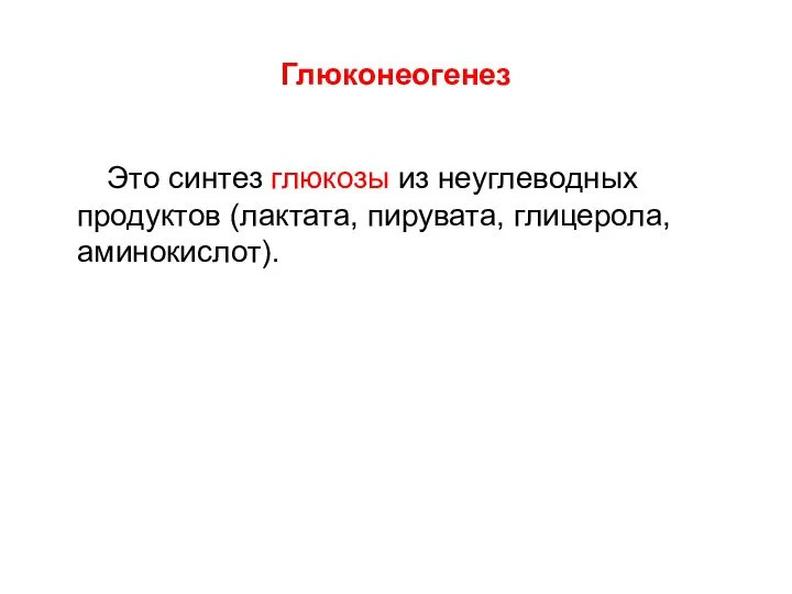 Глюконеогенез Это синтез глюкозы из неуглеводных продуктов (лактата, пирувата, глицерола, аминокислот).