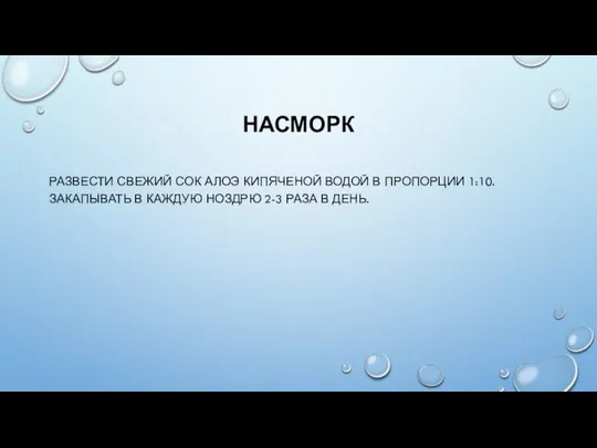 НАСМОРК РАЗВЕСТИ СВЕЖИЙ СОК АЛОЭ КИПЯЧЕНОЙ ВОДОЙ В ПРОПОРЦИИ 1:10. ЗАКАПЫВАТЬ В