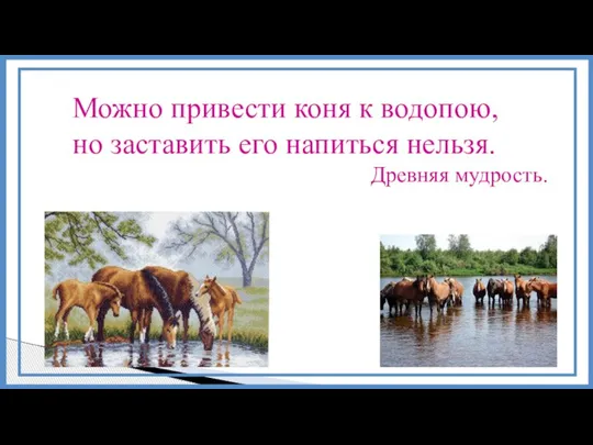 Можно привести коня к водопою, но заставить его напиться нельзя. Древняя мудрость.