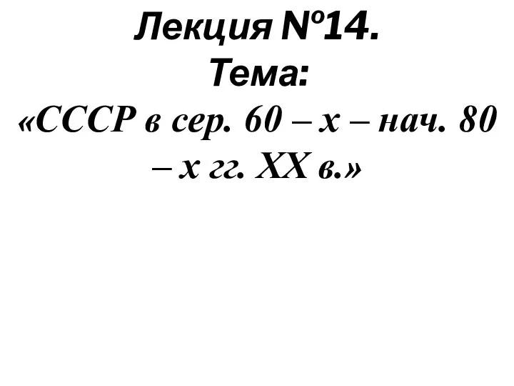 Лекция №14. Тема: «СССР в сер. 60 – х – нач. 80