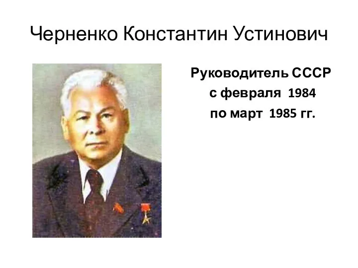 Черненко Константин Устинович Руководитель СССР с февраля 1984 по март 1985 гг.