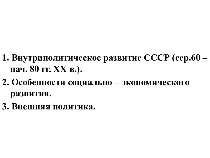 Вопросы: 1. Внутриполитическое развитие СССР (сер.60 – нач. 80 гг. ХХ в.).