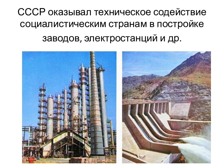 СССР оказывал техническое содействие социалистическим странам в постройке заводов, электростанций и др.