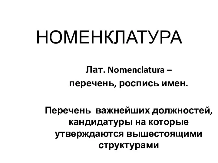 НОМЕНКЛАТУРА Лат. Nomenclatura – перечень, роспись имен. Перечень важнейших должностей, кандидатуры на которые утверждаются вышестоящими структурами