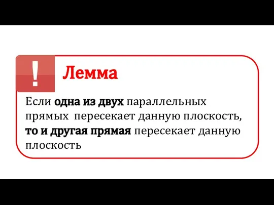 Лемма Если одна из двух параллельных прямых пересекает данную плоскость, то и