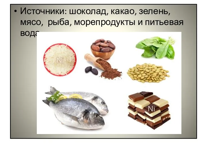 Источники: шоколад, какао, зелень, мясо, рыба, морепродукты и питьевая вода
