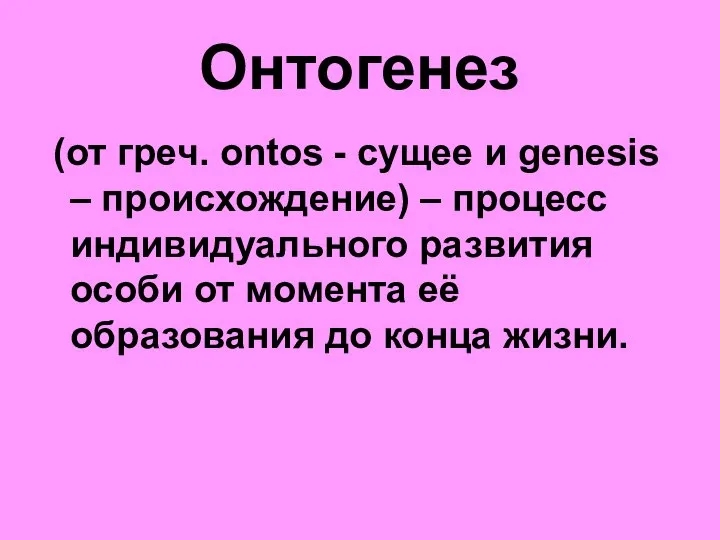 Онтогенез (от греч. ontos - сущее и genesis – происхождение) – процесс