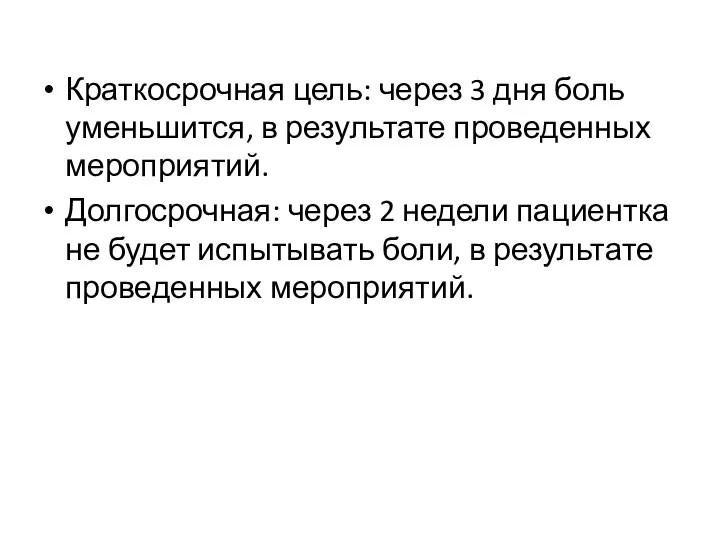 Краткосрочная цель: через 3 дня боль уменьшится, в результате проведенных мероприятий. Долгосрочная: