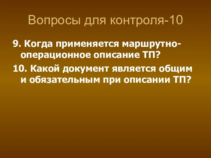 Вопросы для контроля-10 9. Когда применяется маршрутно-операционное описание ТП? 10. Какой документ