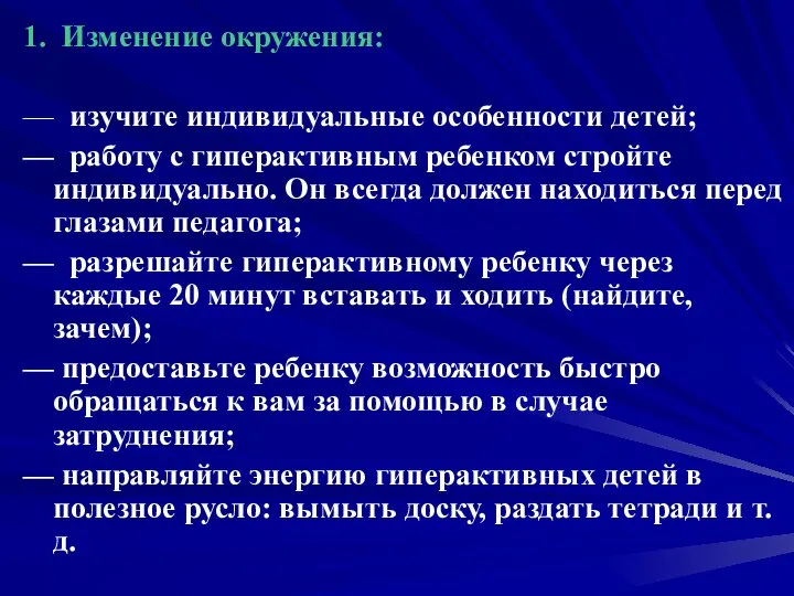 1. Изменение окружения: — изучите индивидуальные особенности детей; — работу с гиперактивным