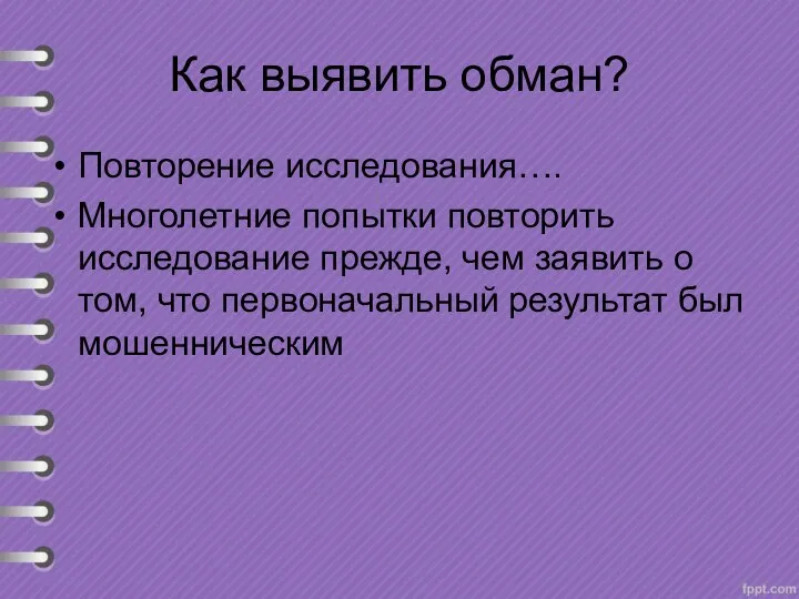 Как выявить обман? Повторение исследования…. Многолетние попытки повторить исследование прежде, чем заявить