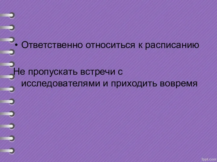 Ответственно относиться к расписанию Не пропускать встречи с исследователями и приходить вовремя