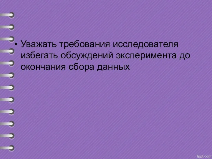 Уважать требования исследователя избегать обсуждений эксперимента до окончания сбора данных