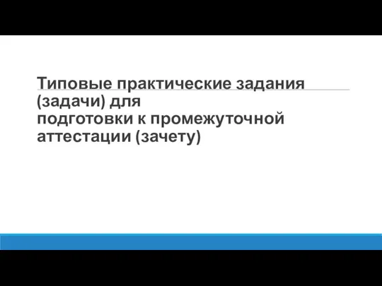 Типовые практические задания (задачи) для подготовки к промежуточной аттестации (зачету)