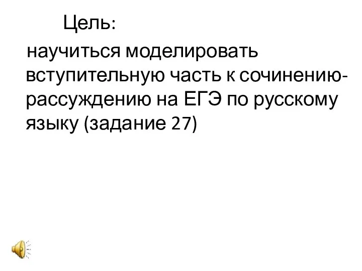 Цель: научиться моделировать вступительную часть к сочинению-рассуждению на ЕГЭ по русскому языку (задание 27)