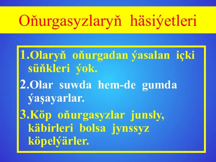 Oňurgasyzlaryň häsiýetleri 1.Olaryň oňurgadan ýasalan içki süňkleri ýok. 2.Olar suwda hem-de gumda