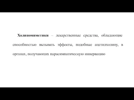 Холиномиметики – лекарственные средства, обладающие способностью вызывать эффекты, подобные ацетилхолину, в органах, получающих парасимпатическую иннервацию