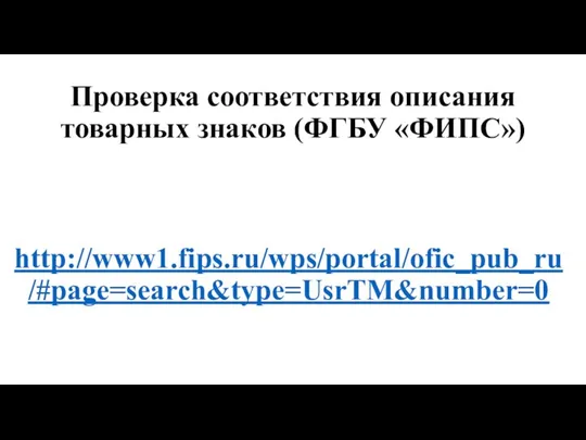 Проверка соответствия описания товарных знаков (ФГБУ «ФИПС») http://www1.fips.ru/wps/portal/ofic_pub_ru/#page=search&type=UsrTM&number=0