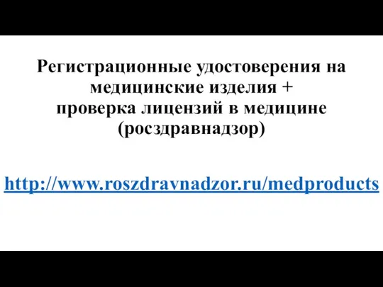 Регистрационные удостоверения на медицинские изделия + проверка лицензий в медицине (росздравнадзор) http://www.roszdravnadzor.ru/medproducts