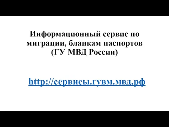 Информационный сервис по миграции, бланкам паспортов (ГУ МВД России) http://сервисы.гувм.мвд.рф