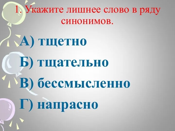 1. Укажите лишнее слово в ряду синонимов. А) тщетно Б) тщательно В) бессмысленно Г) напрасно