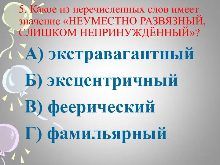 5. Какое из перечисленных слов имеет значение «НЕУМЕСТНО РАЗВЯЗНЫЙ, СЛИШКОМ НЕПРИНУЖДЁННЫЙ»? А)