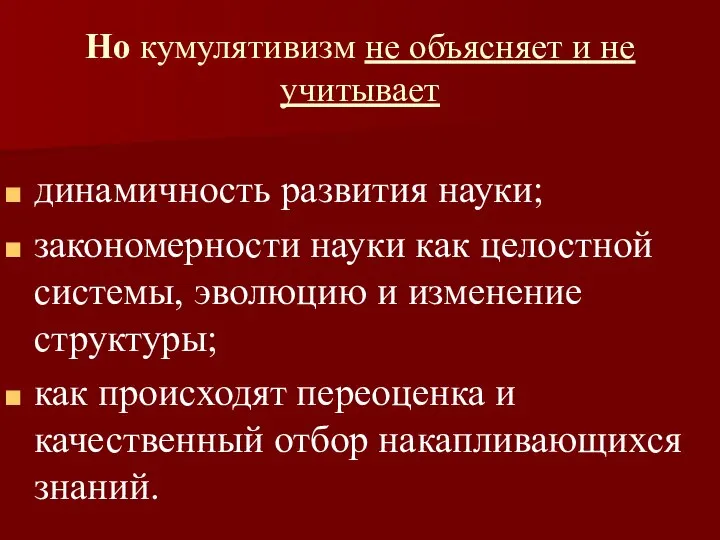 Но кумулятивизм не объясняет и не учитывает динамичность развития науки; закономерности науки